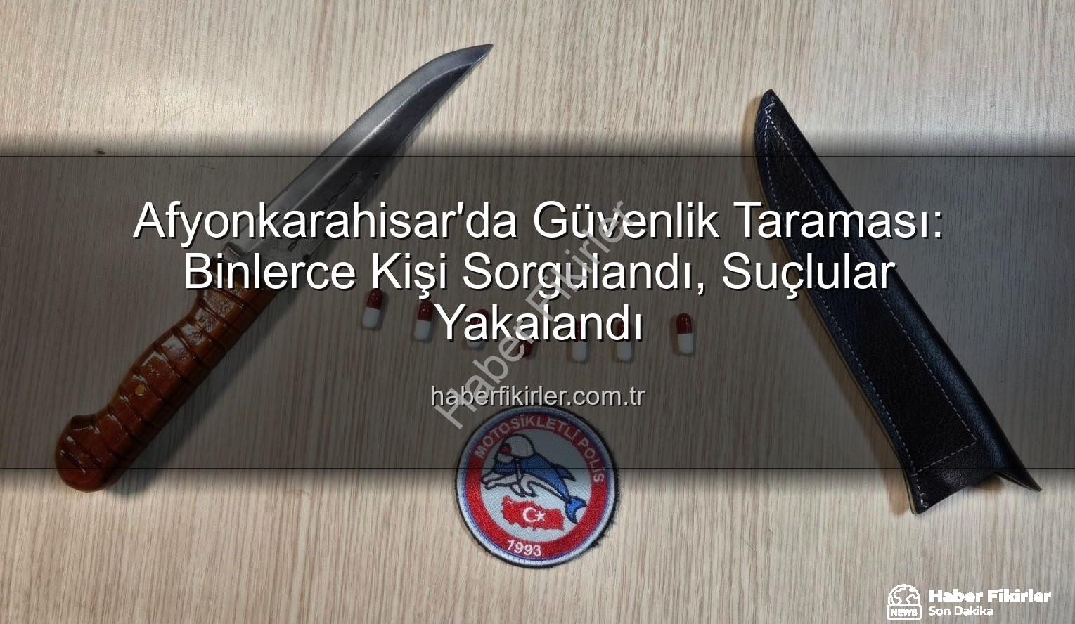 Afyonkarahisar güvenlik taraması - Afyonkarahisar'da Güvenlik Taraması: Binlerce Kişi Sorgulandı, Suçlular Yakalandı