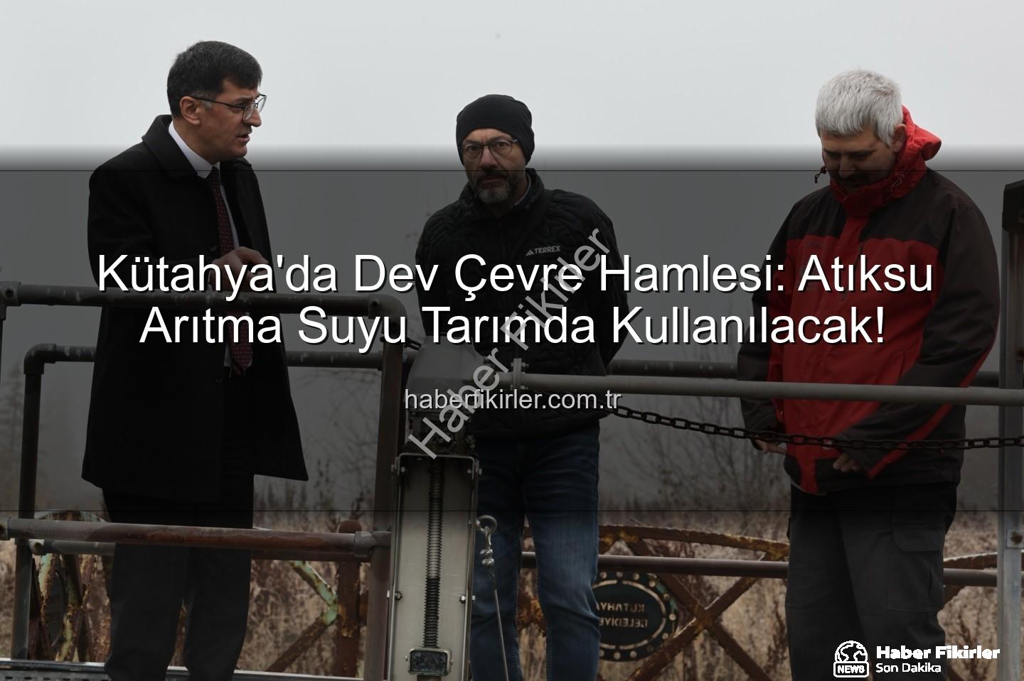 çevre dostu sulama - Kütahya'da Dev Çevre Hamlesi: Atıksu Arıtma Suyu Tarımda Kullanılacak!