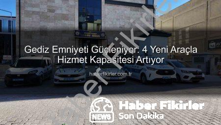 Gediz Emniyeti Güçleniyor: 4 Yeni Araçla Hizmet Kapasitesi Artıyor