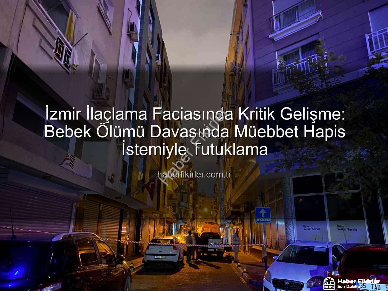İzmir ilaçlama faciası - İzmir İlaçlama Faciasında Kritik Gelişme: Bebek Ölümü Davasında Müebbet Hapis İstemiyle Tutuklama