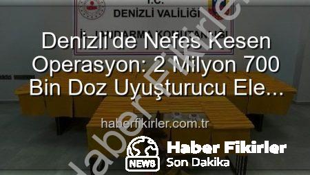 Denizli’de Nefes Kesen Operasyon: 2 Milyon 700 Bin Doz Uyuşturucu Ele Geçirildi