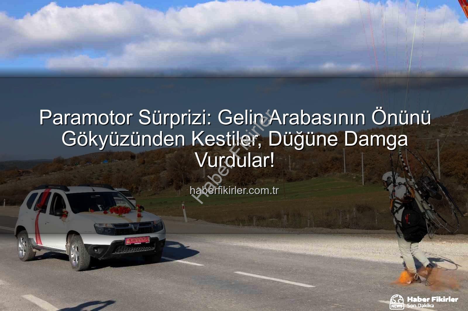 paramotor sürprizi - Paramotor Sürprizi: Gelin Arabasının Önünü Gökyüzünden Kestiler, Düğüne Damga Vurdular!