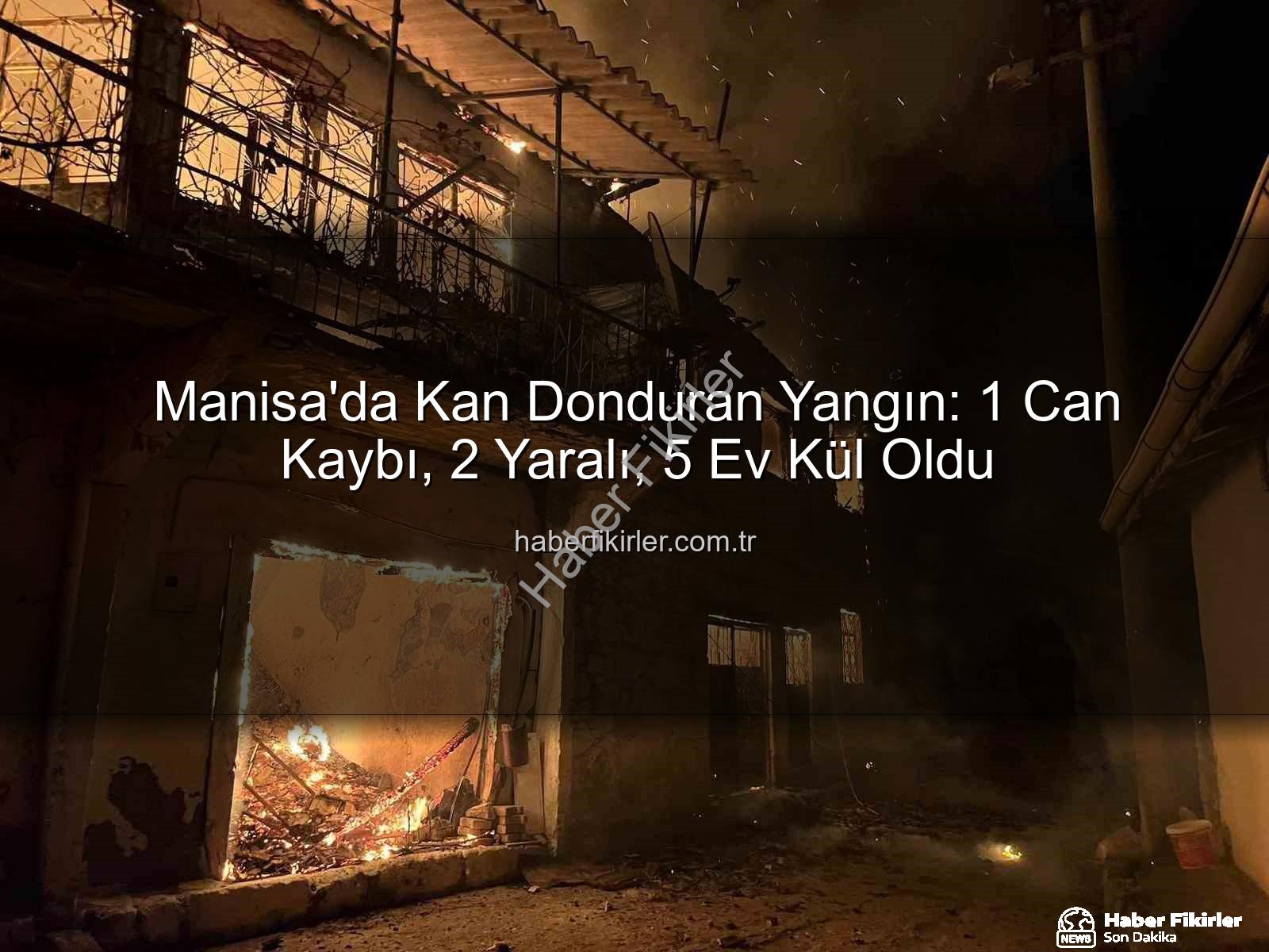 Manisa'da yangın - Manisa'da Kan Donduran Yangın: 1 Can Kaybı, 2 Yaralı, 5 Ev Kül Oldu