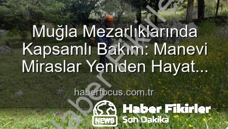 Muğla Mezarlıklarında Kapsamlı Bakım ve Düzenleme: Manevi Miraslara Saygı