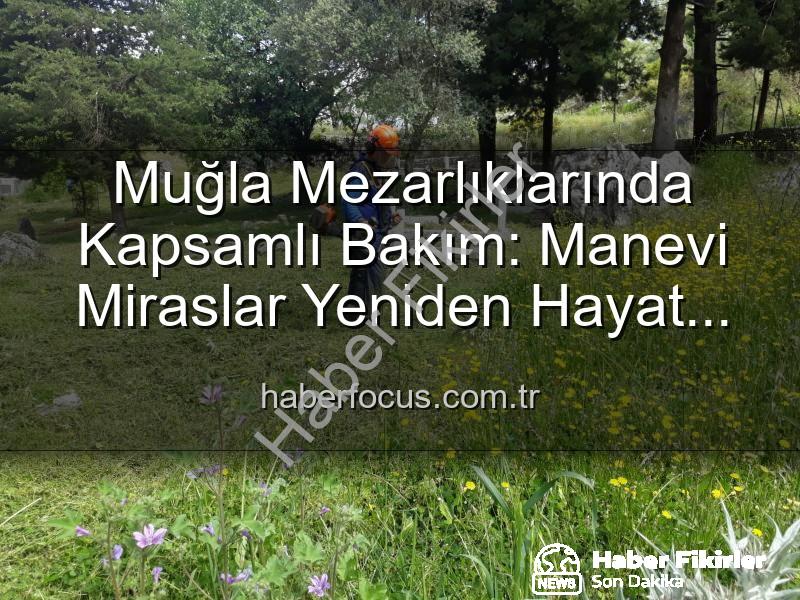 Muğla mezarlık bakım - Muğla Mezarlıklarında Kapsamlı Bakım ve Düzenleme: Manevi Miraslara Saygı