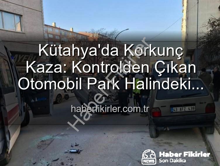 Kütahya kaza - Kütahya'da Korkunç Kaza: Kontrolden Çıkan Otomobil Park Halindeki Araçlara Dalıp Takla Attı, 2 Yaralı