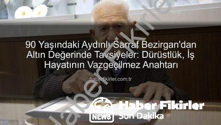 90 Yaşındaki Aydınlı Sarraf Bezirgan’dan Altın Değerinde Tavsiyeler: Dürüstlük, İş Hayatının Vazgeçilmez Anahtarı