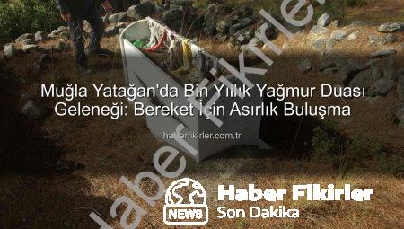 Muğla Yatağan’da Bin Yıllık Yağmur Duası Geleneği: Bereket İçin Asırlık Buluşma