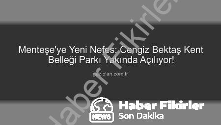 Menteşe’ye Yeni Nefes: Cengiz Bektaş Kent Belleği Parkı Yakında Açılıyor