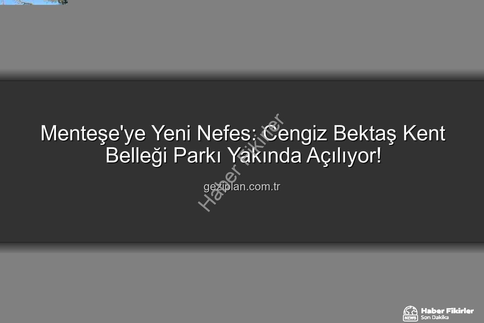 Menteşe park projesi - Menteşe'ye Yeni Nefes: Cengiz Bektaş Kent Belleği Parkı Yakında Açılıyor