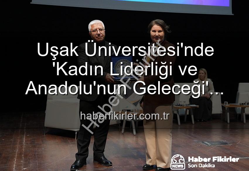 kadın liderliği - Uşak Üniversitesi'nde 'Kadın Liderliği ve Anadolu'nun Geleceği' Paneli: Kadın Gücüyle Yeni Ufuklar