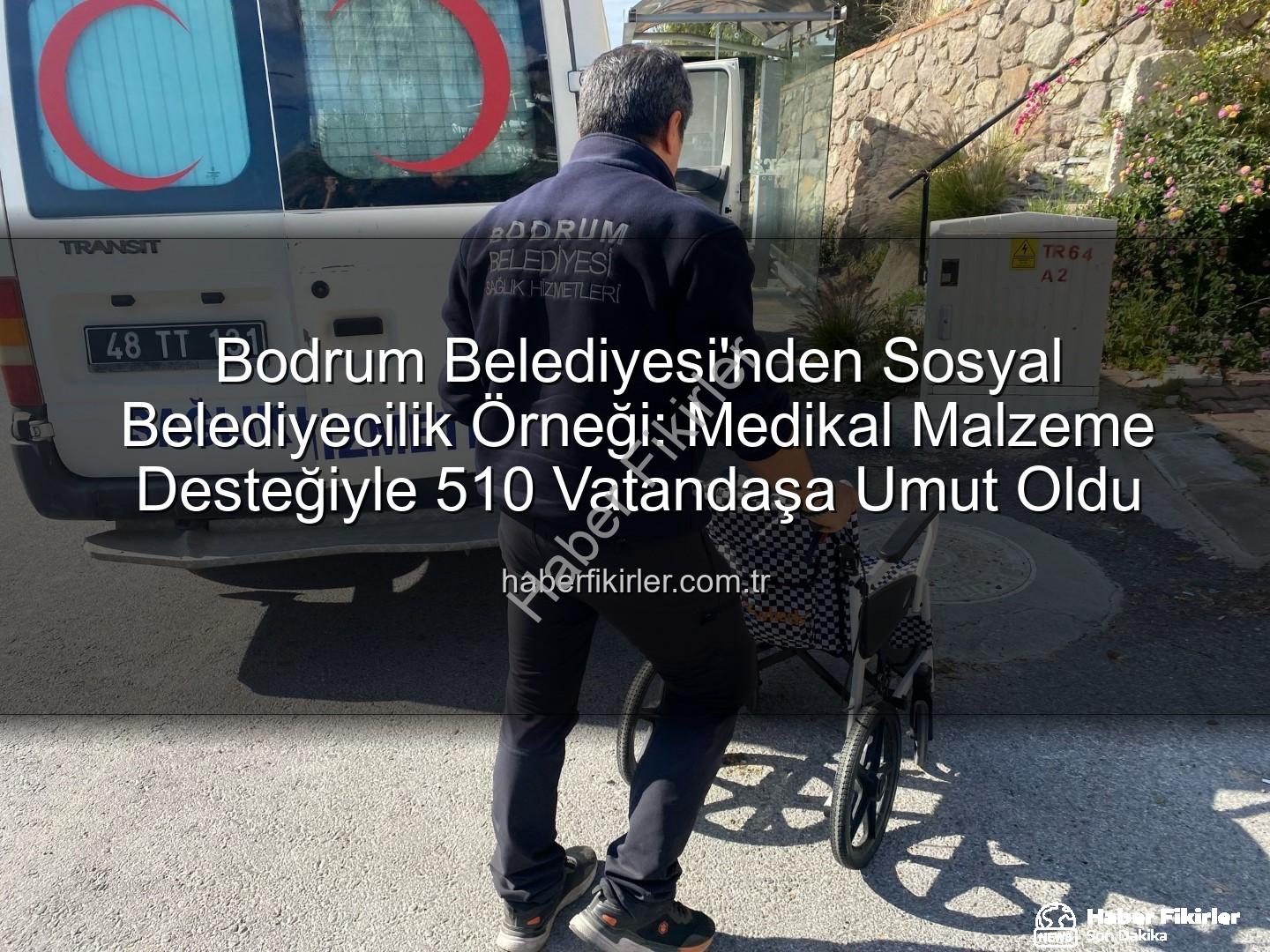 medikal malzeme desteği - Bodrum Belediyesi'nden Sosyal Belediyecilik Örneği: Medikal Malzeme Desteğiyle 510 Vatandaşa Umut Oldu