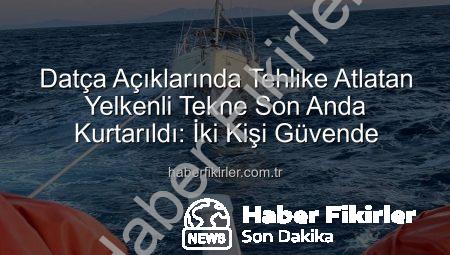 Datça Açıklarında Tehlike Atlatan Yelkenli Tekne Son Anda Kurtarıldı: İki Kişi Güvende