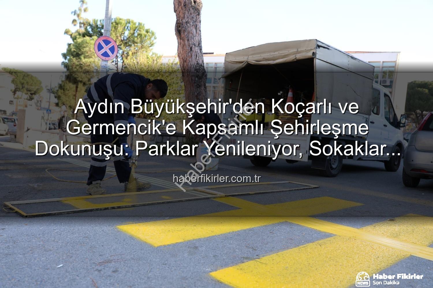 Aydın Büyükşehir çalışma - Aydın Büyükşehir'den Koçarlı ve Germencik'e Kapsamlı Şehirleşme Dokunuşu: Parklar Yenileniyor, Sokaklar Temizleniyor