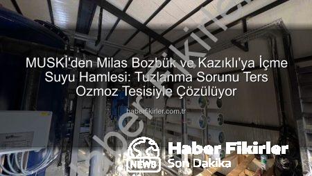 MUSKİ’den Milas Bozbük ve Kazıklı’ya İçme Suyu Hamlesi: Tuzlanma Sorunu Ters Ozmoz Tesisiyle Çözülüyor