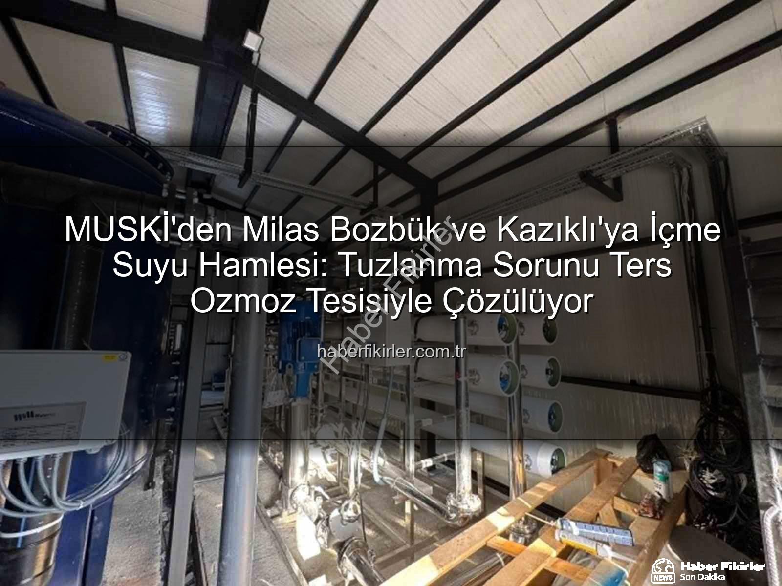 ters ozmoz tesisi - MUSKİ'den Milas Bozbük ve Kazıklı'ya İçme Suyu Hamlesi: Tuzlanma Sorunu Ters Ozmoz Tesisiyle Çözülüyor