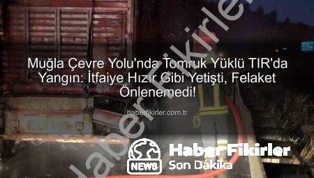 Muğla Çevre Yolu’nda Tomruk Yüklü TIR’da Yangın: İtfaiye Hızır Gibi Yetişti, Felaket Önlenemedi!