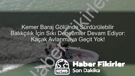 Kemer Baraj Gölü’nde Sürdürülebilir Balıkçılık İçin Sıkı Denetimler Devam Ediyor: Kaçak Avlanmaya Geçit Yok!