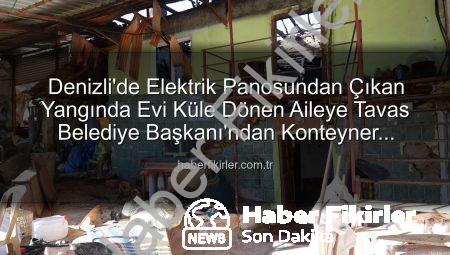 Denizli’de Elektrik Panosundan Çıkan Yangında Evi Küle Dönen Aileye Tavas Belediye Başkanı’ndan Konteyner Desteği
