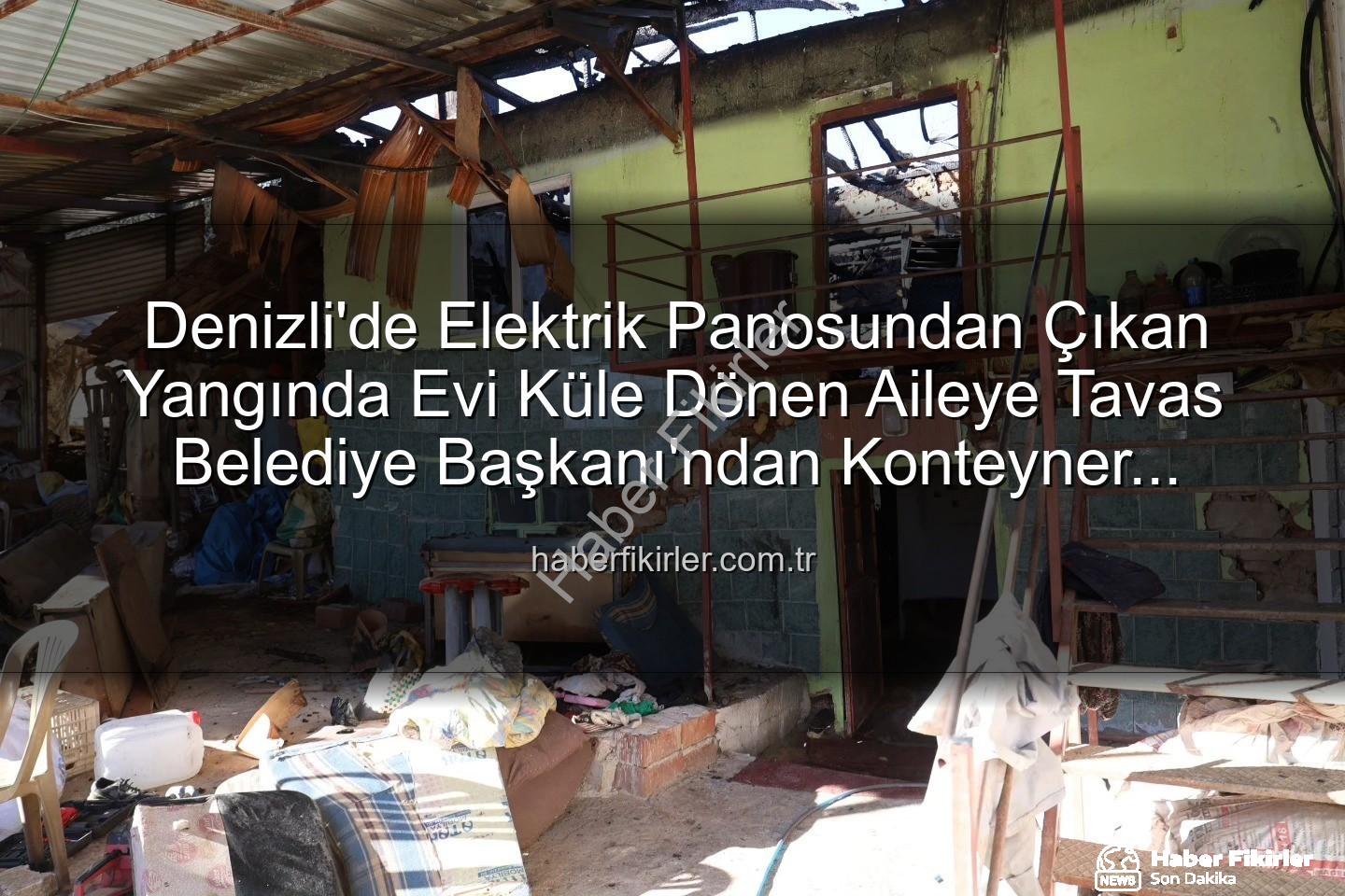 Tavas yangın konteyner - Denizli'de Elektrik Panosundan Çıkan Yangında Evi Küle Dönen Aileye Tavas Belediye Başkanı'ndan Konteyner Desteği