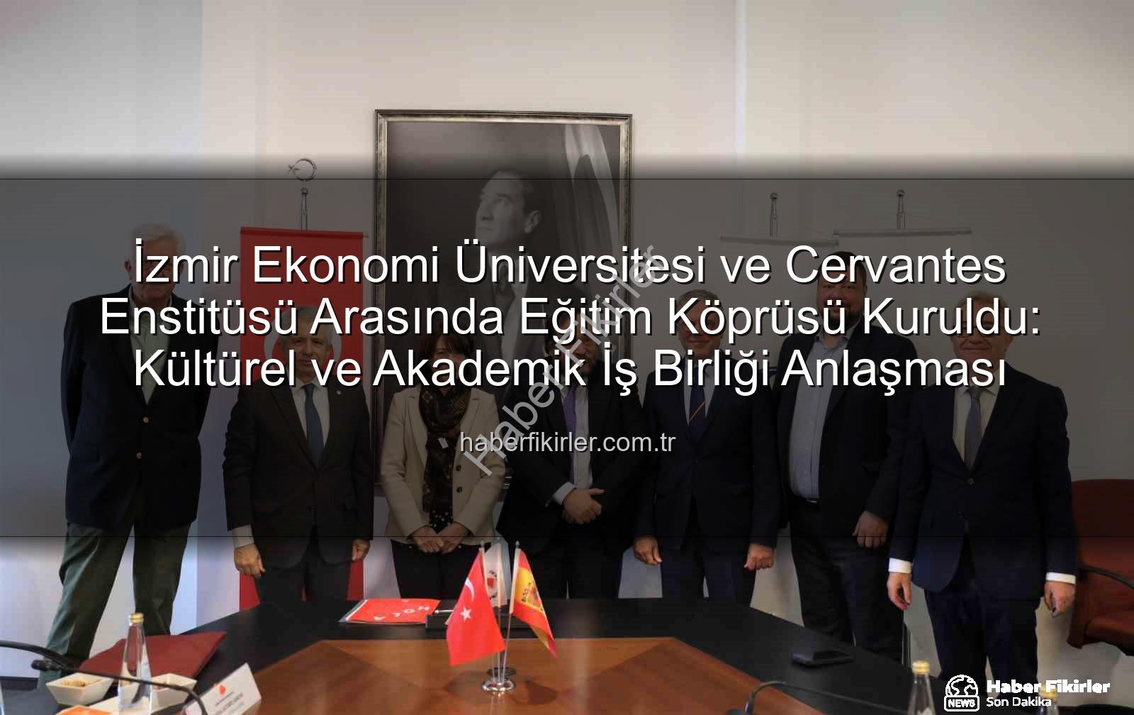 eğitim iş birliği - İzmir Ekonomi Üniversitesi ve Cervantes Enstitüsü Arasında Eğitim Köprüsü Kuruldu: Kültürel ve Akademik İş Birliği Anlaşması