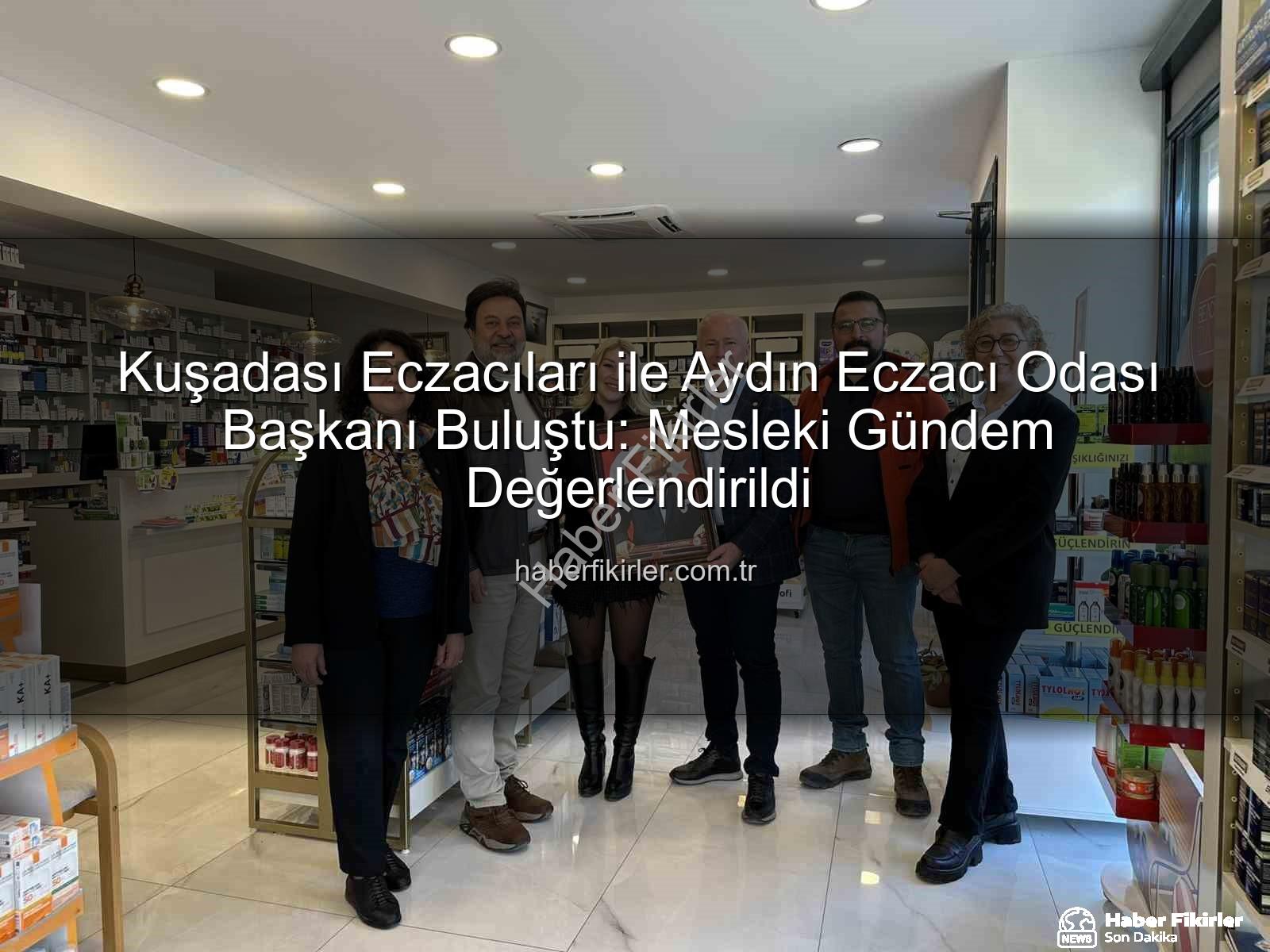 Kuşadası eczacılar - Kuşadası Eczacıları ile Aydın Eczacı Odası Başkanı Buluştu: Mesleki Gündem Değerlendirildi
