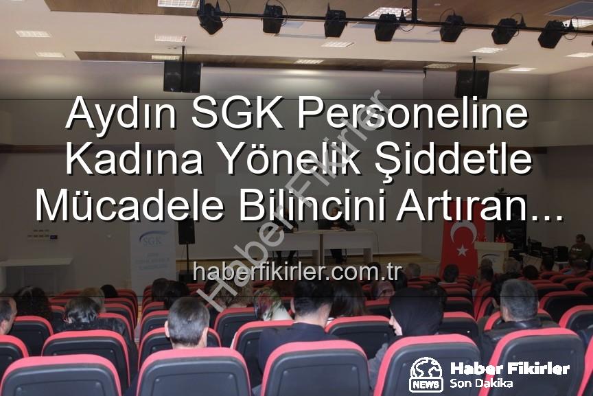 kadına yönelik şiddet - Aydın SGK Personeline Kadına Yönelik Şiddetle Mücadele Bilincini Artıran Seminer: Bilgi ve Destek Yolları Açıklandı
