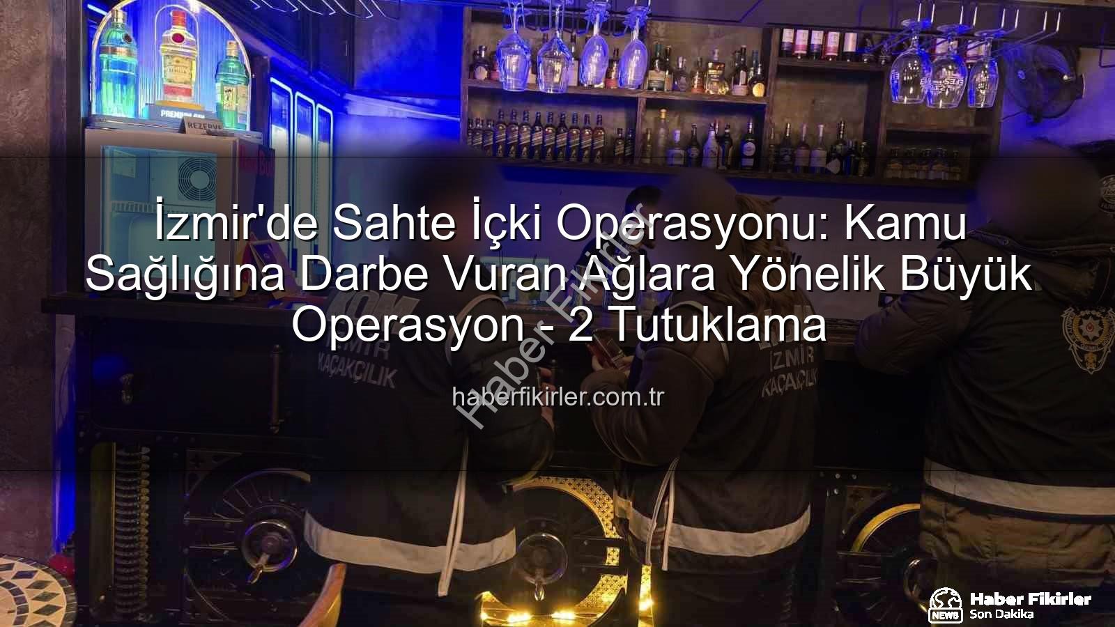 sahte içki operasyonu - İzmir'de Sahte İçki Operasyonu: Kamu Sağlığına Darbe Vuran Ağlara Yönelik Büyük Operasyon - 2 Tutuklama