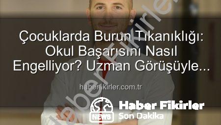 Çocuklarda Burun Tıkanıklığı: Okul Başarısını Nasıl Engelliyor? Uzman Görüşüyle Haberfikirler.com.tr’de