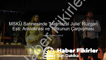 MSKÜ Sahnesinde ‘Matmazel Julie’ Rüzgarı Esti: Aristokrasi ve Tutkunun Çarpışması