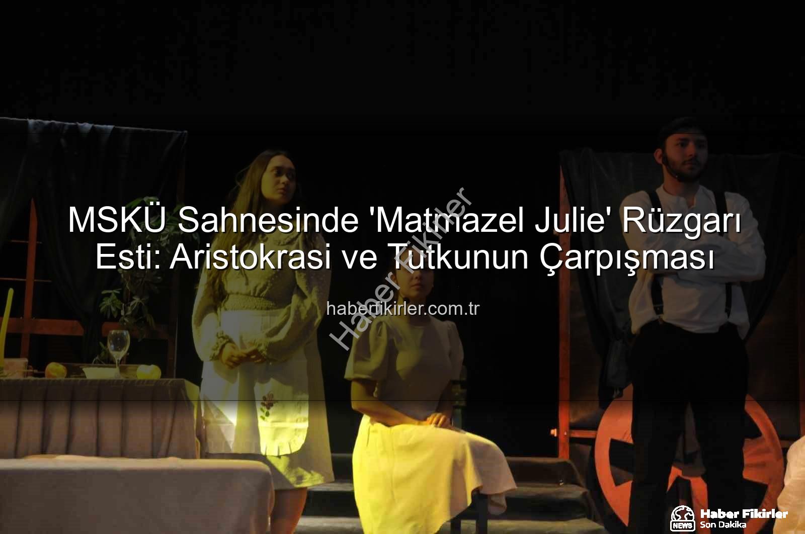 Matmazel Julie - MSKÜ Sahnesinde 'Matmazel Julie' Rüzgarı Esti: Aristokrasi ve Tutkunun Çarpışması