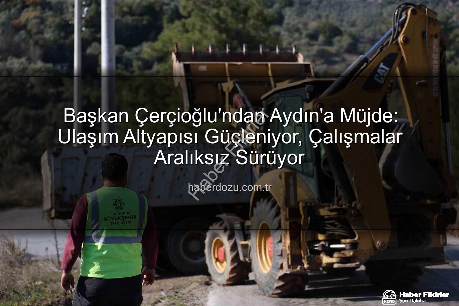 Aydın yol yapım - Başkan Çerçioğlu'ndan Aydın'a Müjde: Kapsamlı Yol ve Altyapı Çalışmaları Tüm Hızıyla Sürüyor