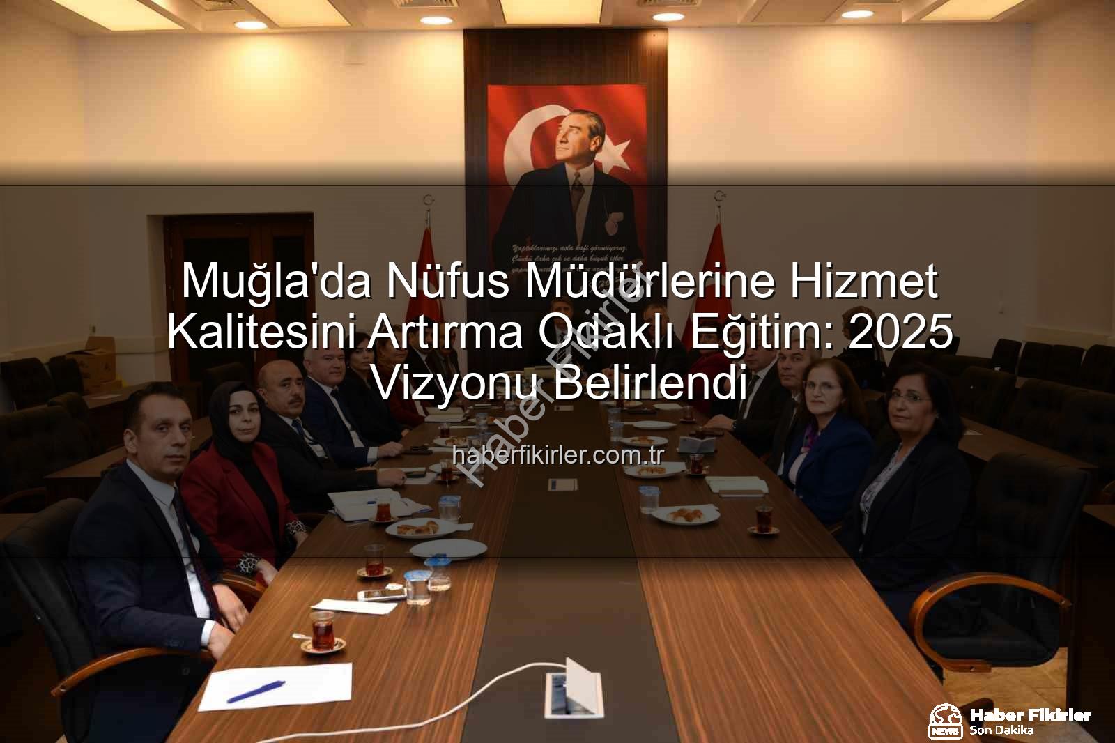 hizmet kalitesi - Muğla'da Nüfus Müdürlerine Hizmet Kalitesini Artırma Odaklı Eğitim: 2025 Vizyonu Belirlendi