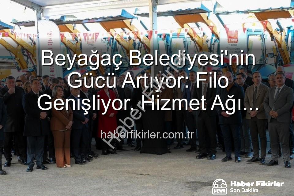 Beyağaç Belediyesi araç - Beyağaç Belediyesi'nin Gücü Artıyor: Filo Genişliyor, Hizmet Ağı Büyüyor