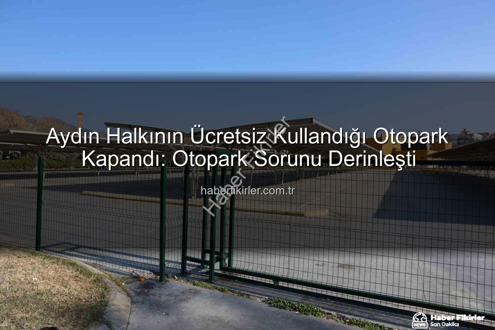 Aydın otopark sorunu - Aydın Halkının Ücretsiz Kullandığı Otopark Kapandı: Otopark Sorunu Derinleşti