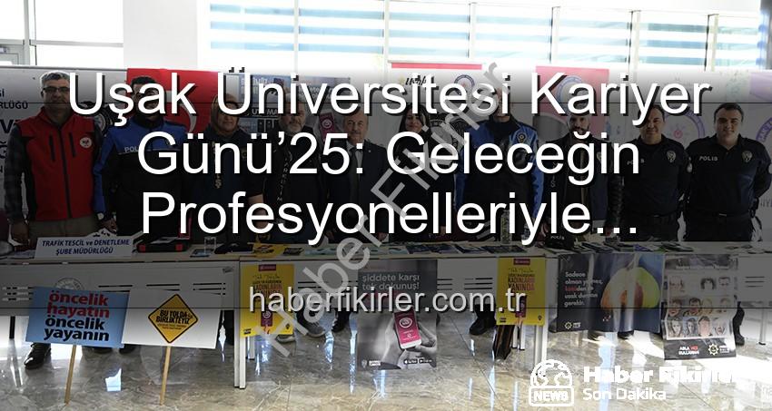 kariyer günü - Uşak Üniversitesi Kariyer Günü’25: Geleceğin Profesyonelleriyle Buluşma Platformu