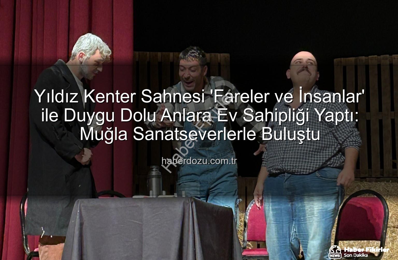 Fareler ve İnsanlar Muğla - Muğla'da 'Fareler ve İnsanlar' Coşkusu: Yıldız Kenter Sahnesi Sanatseverlerle Doldu Taştı