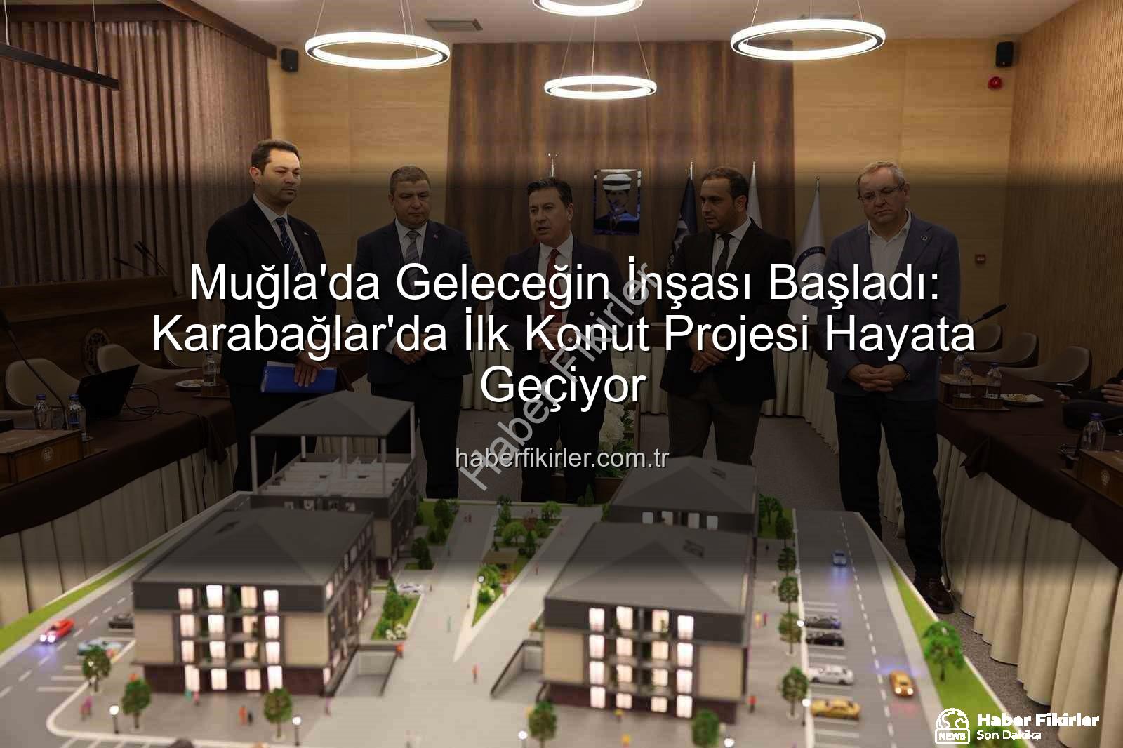 Muğla Konut Projesi - Muğla'da Geleceğin İnşası Başladı: Karabağlar'da İlk Konut Projesi Hayata Geçiyor
