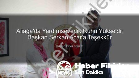 Aliağa’da Yardımseverlik Ruhu Yükseldi: Başkan Serkan Acar’a Teşekkür