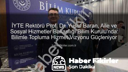 İYTE Rektörü Prof. Dr. Yusuf Baran, Aile ve Sosyal Hizmetler Bakanlığı Bilim Kurulu’nda: Bilimle Topluma Hizmet Vizyonu Güçleniyor