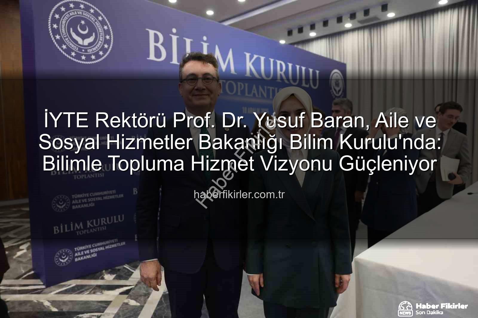 Yusuf Baran Bilim Kurulu - İYTE Rektörü Prof. Dr. Yusuf Baran, Aile ve Sosyal Hizmetler Bakanlığı Bilim Kurulu'nda: Bilimle Topluma Hizmet Vizyonu Güçleniyor
