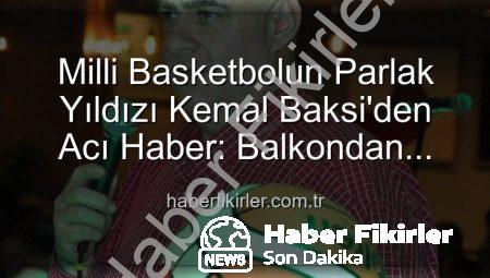 Milli Basketbolun Parlak Yıldızı Kemal Baksi’den Acı Haber: Balkondan Düşerek Hayatını Kaybetti