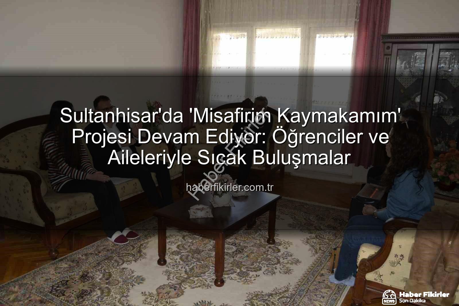 Misafirim Kaymakamım projesi - Sultanhisar'da 'Misafirim Kaymakamım' Projesi Devam Ediyor: Öğrenciler ve Aileleriyle Sıcak Buluşmalar