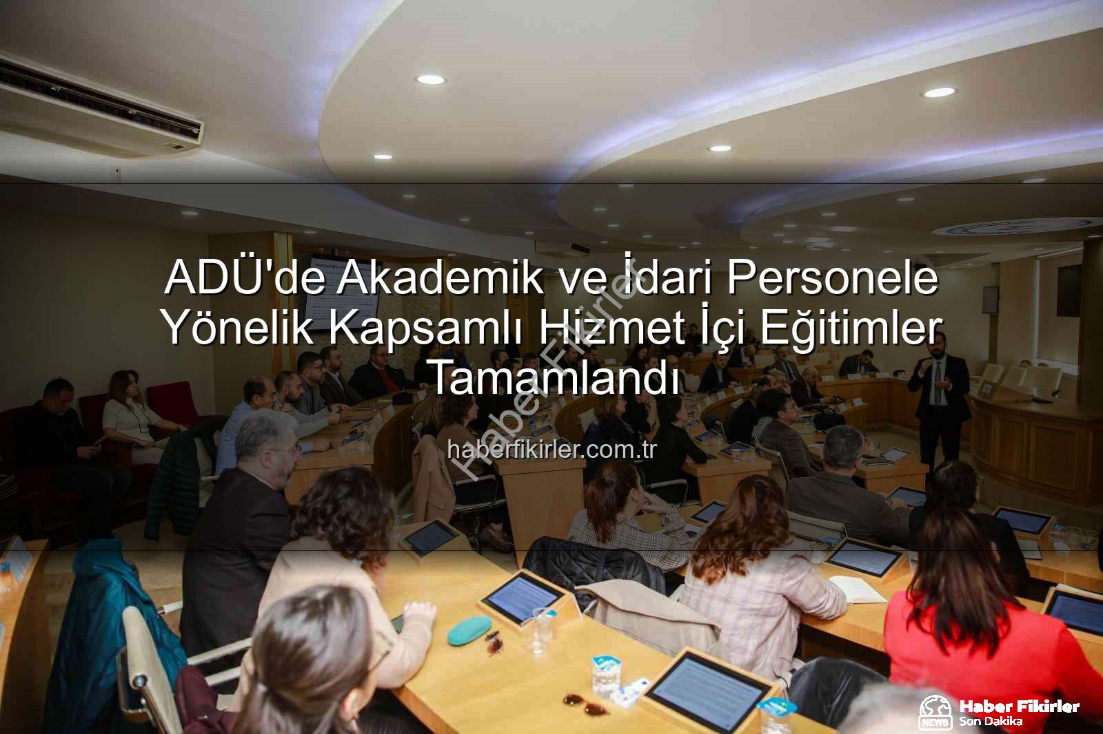 hizmet içi eğitim - ADÜ'de Akademik ve İdari Personele Yönelik Kapsamlı Hizmet İçi Eğitimler Tamamlandı