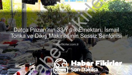 Datça Pazarı’nın 33 Yıllık Emektarı: İsmail Tonka ve Dikiş Makinesinin Sessiz Senfonisi