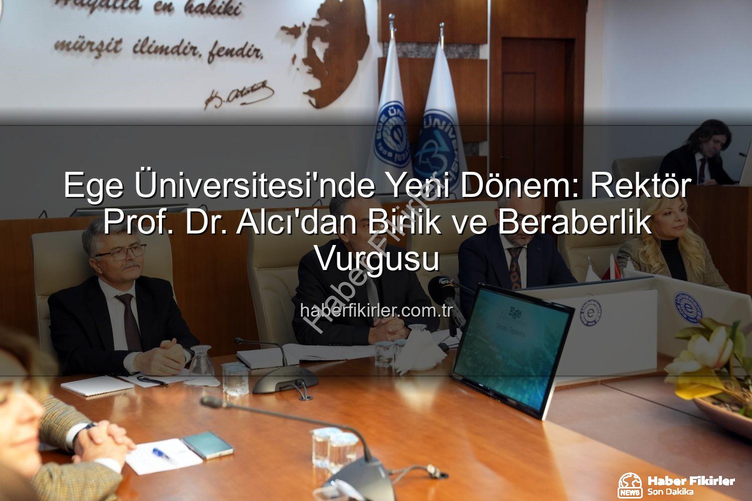 Ege Üniversitesi Rektörü - Ege Üniversitesi'nde Yeni Dönem: Rektör Prof. Dr. Alcı'dan Birlik ve Beraberlik Vurgusu