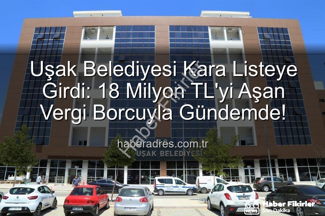 Uşak Belediyesi vergi borcu - Uşak Belediyesi Kara Listede: 18 Milyon TL'yi Aşan Vergi Borcuyla Gündemde!