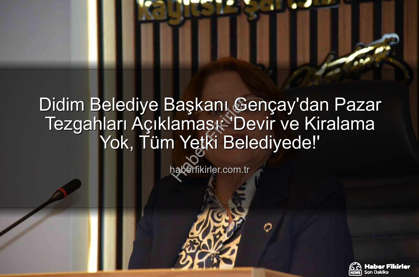 pazar tezgahları - Didim Belediye Başkanı Gençay'dan Pazar Tezgahları Açıklaması: 'Devir ve Kiralama Yok, Tüm Yetki Belediyede!'