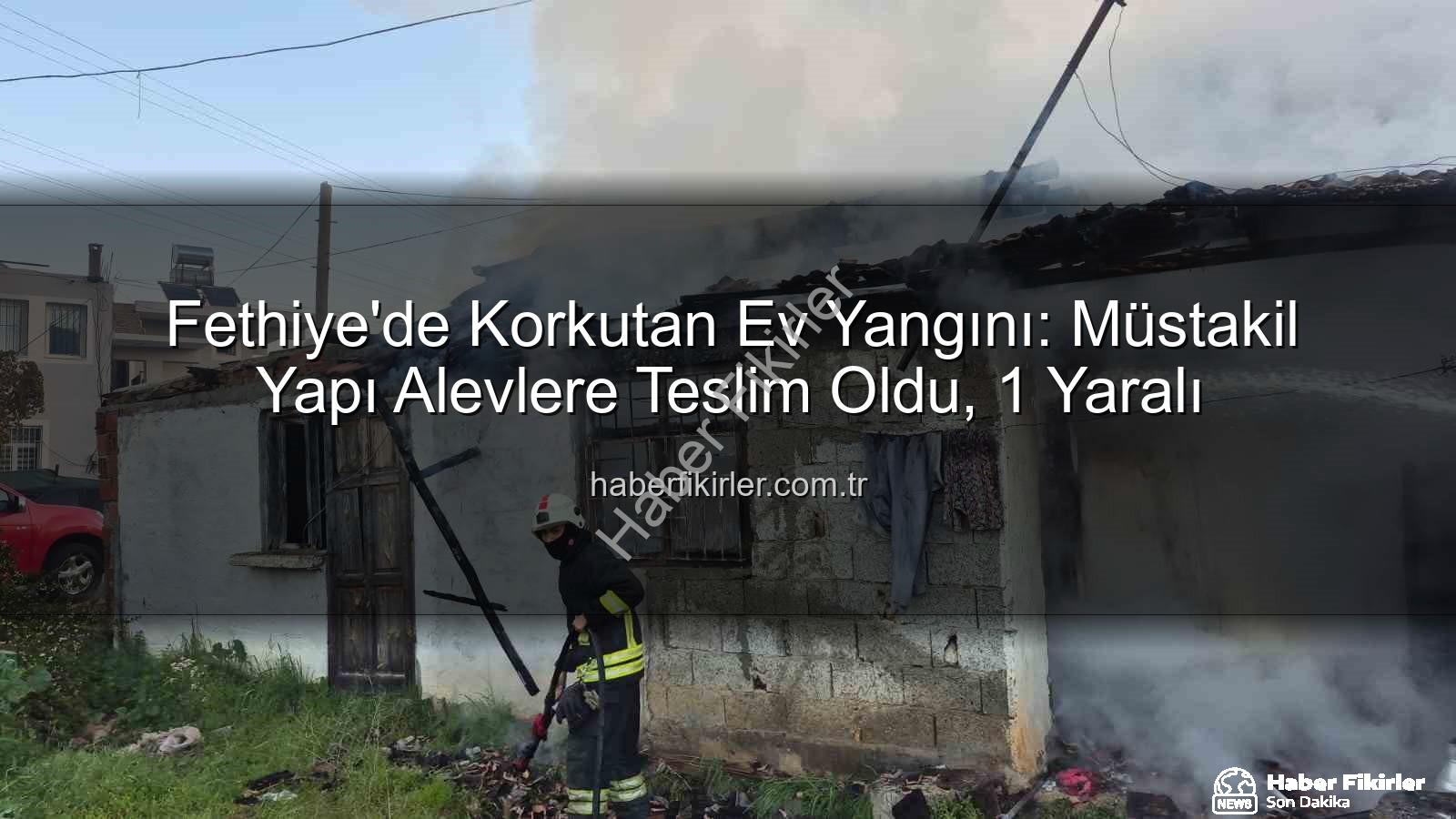 Fethiye ev yangını - Fethiye'de Korkutan Ev Yangını: Müstakil Yapı Alevlere Teslim Oldu, 1 Yaralı