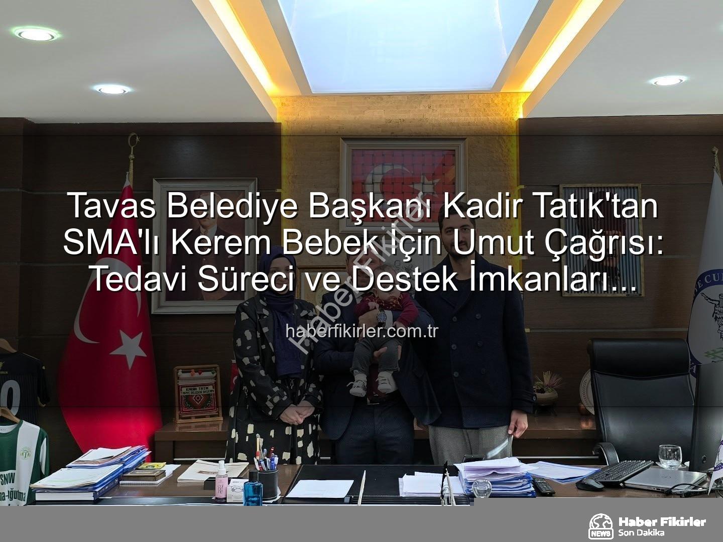 Kerem Bebek SMA - Tavas Belediye Başkanı Kadir Tatık'tan SMA'lı Kerem Bebek İçin Umut Çağrısı: Tedavi Süreci ve Destek İmkanları Değerlendirildi